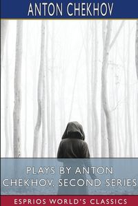 Cover image for Plays by Anton Chekhov, Second Series (Esprios Classics)