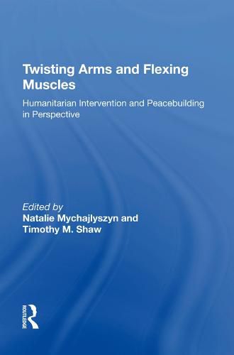 Cover image for Twisting Arms and Flexing Muscles: Humanitarian Intervention and Peacebuilding in Perspective