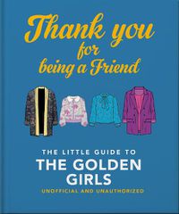 Cover image for Thank You For Being A Friend: The Little Guide to The Golden Girls