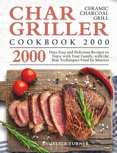 Cover image for Char-Griller Ceramic Charcoal Grill Cookbook 2000: 2000 Days Easy and Delicious Recipes to Enjoy with Your Family, with the Best Techniques Used by Masters