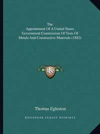 Cover image for The Appointment of a United States Government Commission of Tests of Metals and Constructive Materials (1882)