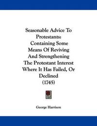Cover image for Seasonable Advice to Protestants: Containing Some Means of Reviving and Strengthening the Protestant Interest Where It Has Failed, or Declined (1745)