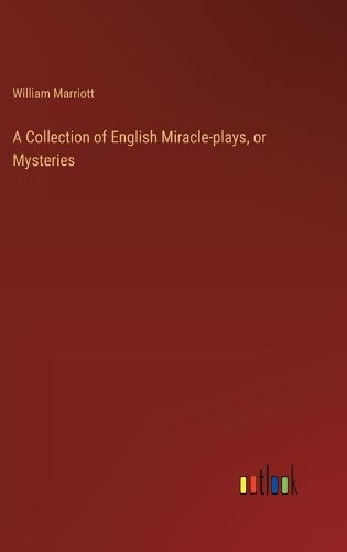 Cover image for A Collection of English Miracle-plays, or Mysteries