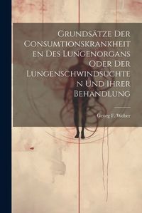 Cover image for Grundsaetze Der Consumtionskrankheiten Des Lungenorgans Oder Der Lungenschwindsuchten Und Ihrer Behandlung