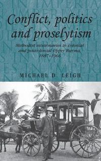 Cover image for Conflict, Politics and Proselytism: Methodist Missionaries in Colonial and Postcolonial Burma, 1887-1966