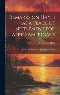 Cover image for Remarks on Hayti as a Place of Settlement for Afric-Americans