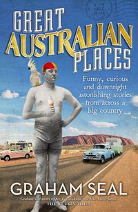 Cover image for Great Australian Places: Funny, curious and downright astonishing stories from across a big country