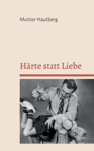 Cover image for Harte statt Liebe: Der intensive Erziehungsratgeber fur uberforderte Eltern