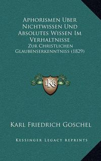 Cover image for Aphorismen Uber Nichtwissen Und Absolutes Wissen Im Verhaltnisse: Zur Christlichen Glaubenserkenntniss (1829)