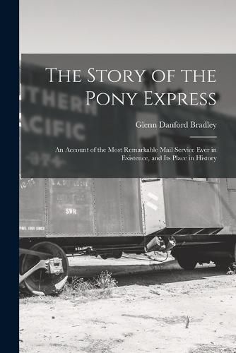 Cover image for The Story of the Pony Express; an Account of the Most Remarkable Mail Service Ever in Existence, and its Place in History