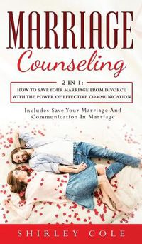 Cover image for Marriage Counseling: 2 In 1: How To Save Your Marriage from Divorce With The Power Of Effective Communication