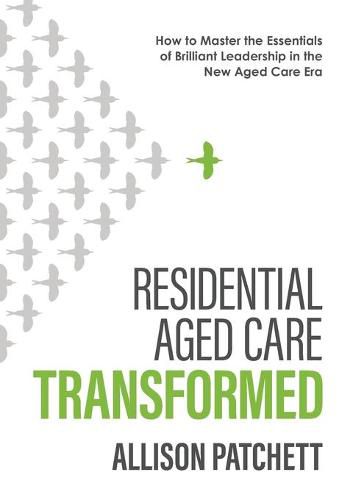 Cover image for Residential Aged Care Transformed: How to Master the Essentials of Brilliant Leadership in the New Aged Care Era