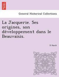 Cover image for La Jacquerie. Ses Origines, Son de Veloppement Dans Le Beauvaisis.