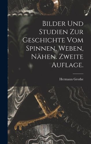 Cover image for Bilder und Studien zur Geschichte vom Spinnen, Weben, Naehen. Zweite Auflage.