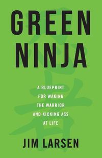 Cover image for Green Ninja: A Blueprint for Waking the Warrior and Kicking Ass At Life