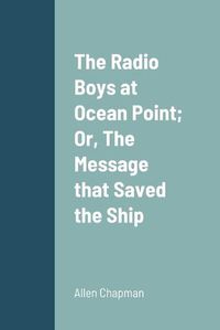 Cover image for The Radio Boys at Ocean Point; Or, The Message that Saved the Ship