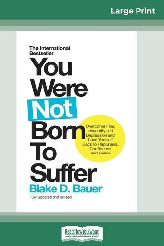 Cover image for You Were Not Born to Suffer: How to Overcome Fear, Insecurity and Depression and Love Yourself Back to Happiness, Confidence and Peace (16pt Large Print Edition)