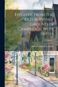 Cover image for Epitaphs From the old Burying-ground in Cambridge. With Notes; Volume 2