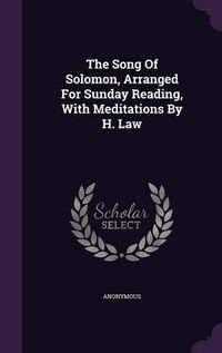 Cover image for The Song of Solomon, Arranged for Sunday Reading, with Meditations by H. Law