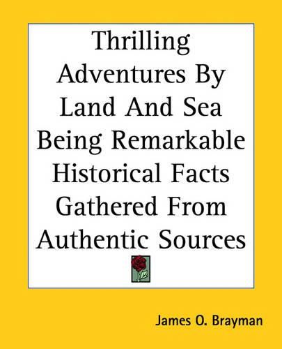 Cover image for Thrilling Adventures By Land And Sea Being Remarkable Historical Facts Gathered From Authentic Sources