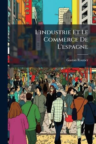 Cover image for L'Industrie Et Le Commerce de L'Espagne
