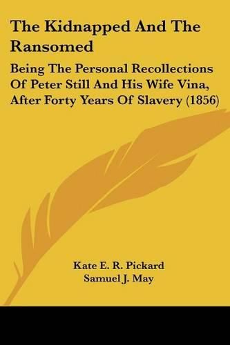 Cover image for The Kidnapped And The Ransomed: Being The Personal Recollections Of Peter Still And His Wife Vina, After Forty Years Of Slavery (1856)