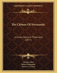 Cover image for The Chimes of Normandy: A Comic Opera in Three Acts (1877)