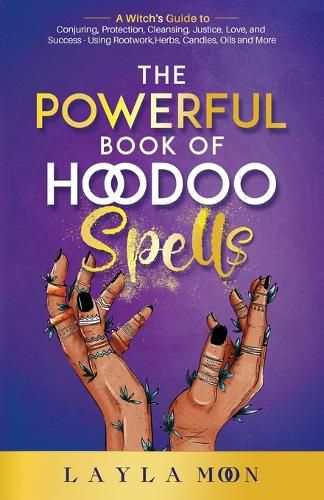 Cover image for The Powerful Book of Hoodoo Spells: A Witch's Guide to Conjuring, Protection, Cleansing, Justice, Love, and Success - Using Rootwork, Herbs, Candles, Oils and More