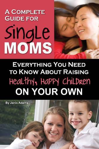 Cover image for Complete Guide for New Single Moms: Everything You Need to Know About Raising Healthy, Happy Children on Your Own
