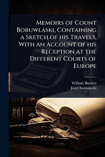 Cover image for Memoirs of Count Boruwlaski, Containing a Sketch of his Travels, With an Account of his Reception at the Different Courts of Europe