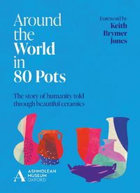 Cover image for Around the World in 80 Pots: The story of humanity told through beautiful ceramics