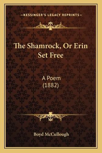 Cover image for The Shamrock, or Erin Set Free: A Poem (1882)