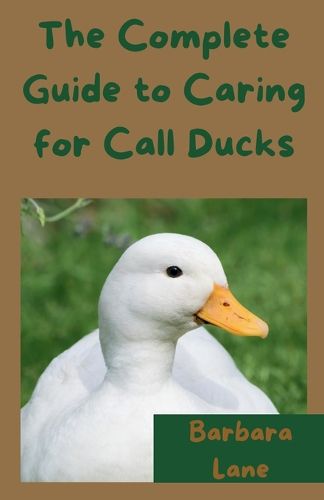 Cover image for The Complete Guide to Caring for Call Ducks