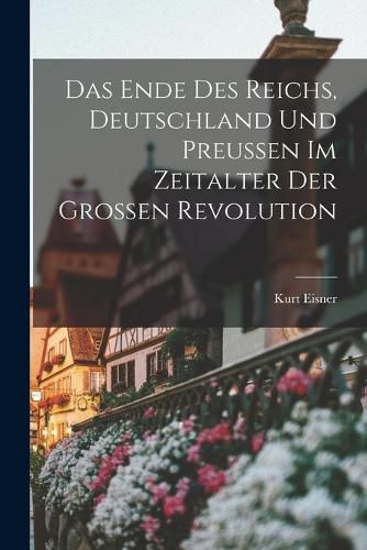 Cover image for Das Ende des Reichs, Deutschland und Preussen im Zeitalter der Grossen Revolution