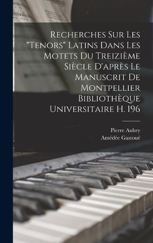 Cover image for Recherches Sur Les "Tenors" Latins Dans Les Motets Du Treizieme Siecle D'apres Le Manuscrit De Montpellier Bibliotheque Universitaire H. 196