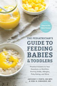 Cover image for The Pediatrician's Guide to Feeding Babies and Toddlers: Practical Answers To Your Questions on Nutrition, Starting Solids, Allergies, Picky Eating, and More (For Parents, By Parents)