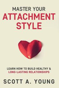 Cover image for Master Your Attachment Style: Learn How to Build Healthy & Long-Lasting Relationships