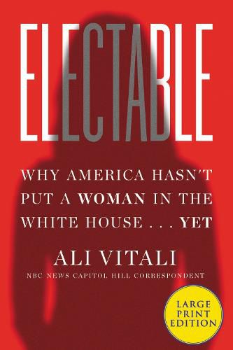 Cover image for Electable: Why America Hasn't Put a Woman in the White House ... Yet [Large Print]