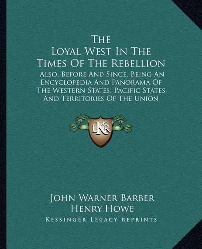 The Loyal West in the Times of the Rebellion: Also, Before and Since, Being an Encyclopedia and Panorama of the Western States, Pacific States and Territories of the Union