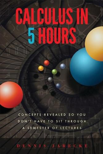 Cover image for Calculus in 5 Hours: Concepts Revealed so You Don't Have to Sit Through a Semester of Lectures