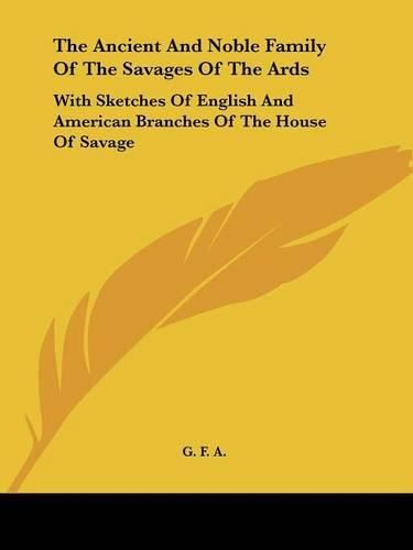 The Ancient and Noble Family of the Savages of the ARDS: With Sketches of English and American Branches of the House of Savage