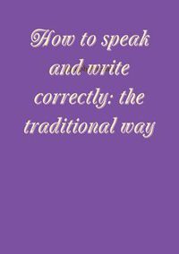 Cover image for How to speak and write correctly: the traditional way