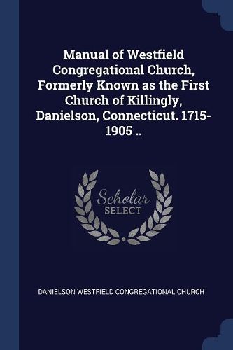 Cover image for Manual of Westfield Congregational Church, Formerly Known as the First Church of Killingly, Danielson, Connecticut. 1715-1905 ..