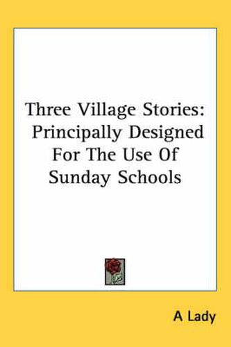 Cover image for Three Village Stories: Principally Designed for the Use of Sunday Schools