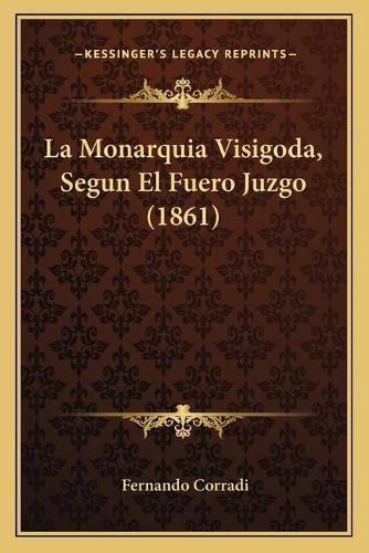 Cover image for La Monarquia Visigoda, Segun El Fuero Juzgo (1861)