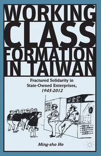 Cover image for Working Class Formation in Taiwan: Fractured Solidarity in State-Owned Enterprises, 1945-2012