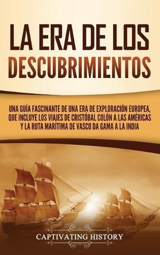 Cover image for La Era de los Descubrimientos: Una guia fascinante de una era de exploracion europea, que incluye los viajes de Cristobal Colon a las Americas y la ruta maritima de Vasco da Gama a la India