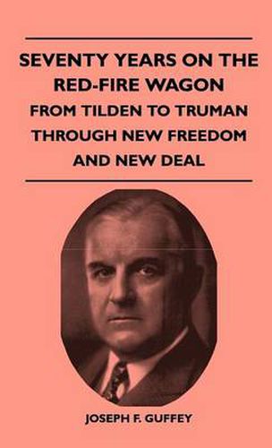 Cover image for Seventy Years On The Red-Fire Wagon - From Tilden To Truman Through New Freedom And New Deal