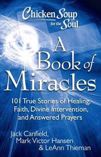 Cover image for Chicken Soup for the Soul: A Book of Miracles: 101 True Stories of Healing, Faith, Divine Intervention, and Answered Prayers