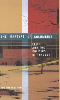 Cover image for The Martyrs of Columbine: Faith and the Politics of Tragedy